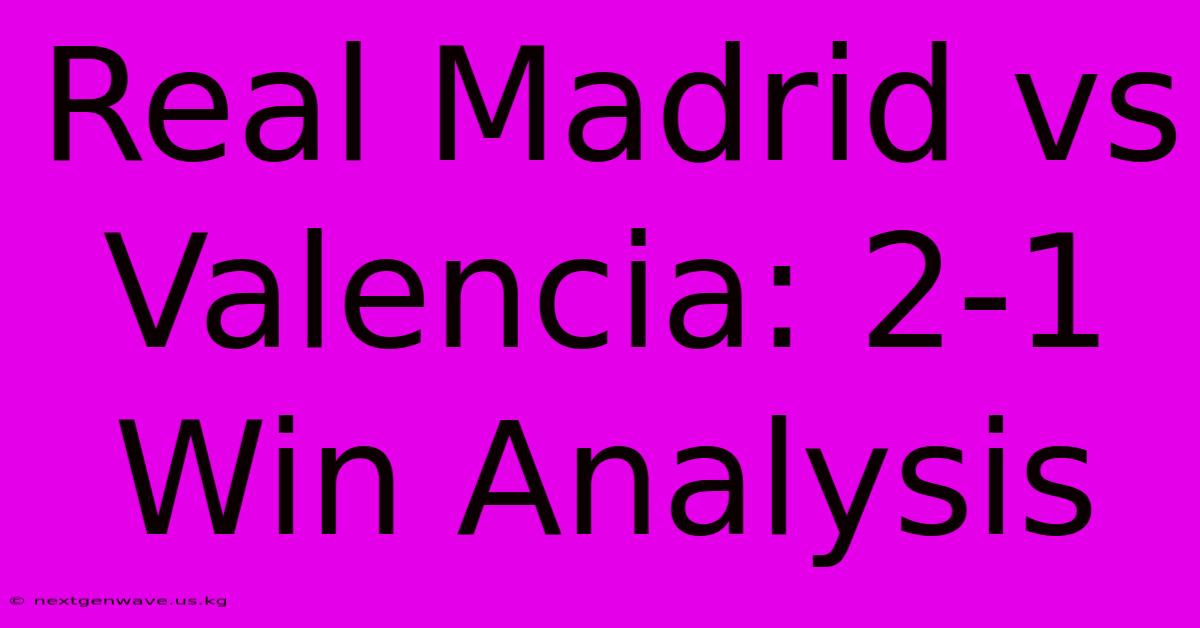 Real Madrid Vs Valencia: 2-1 Win Analysis