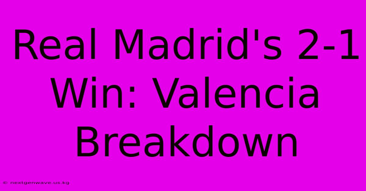 Real Madrid's 2-1 Win: Valencia Breakdown