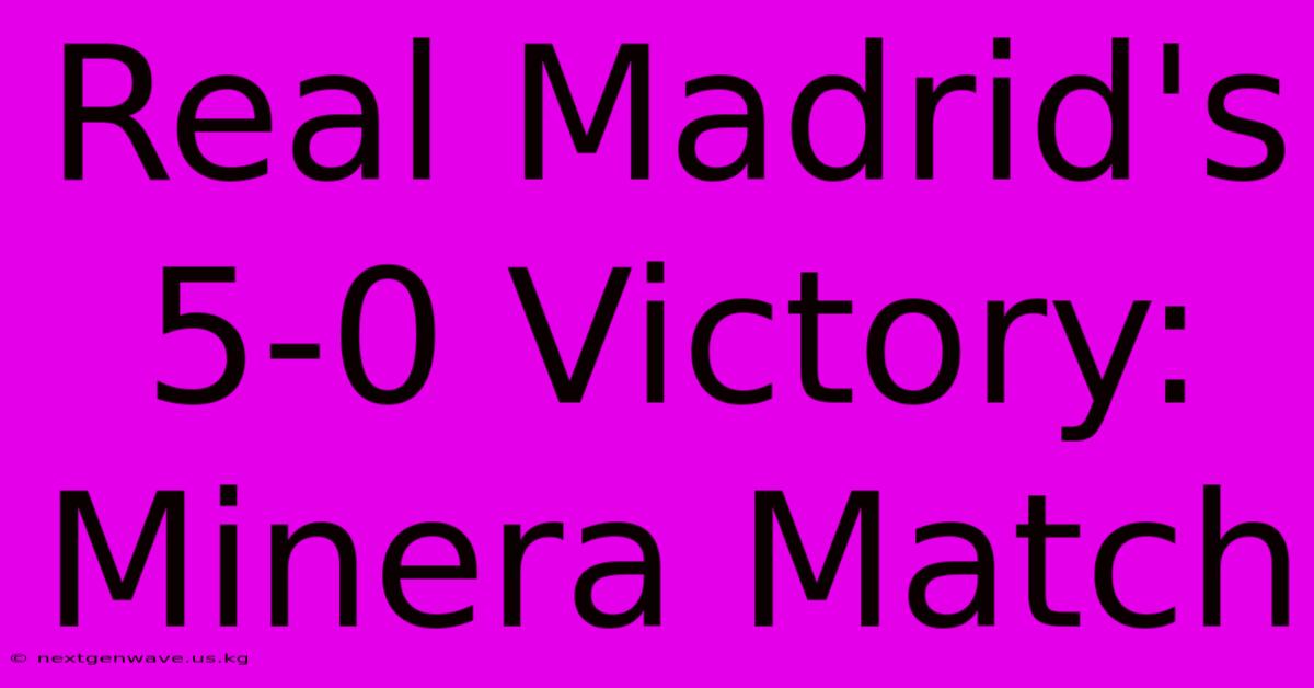 Real Madrid's 5-0 Victory: Minera Match