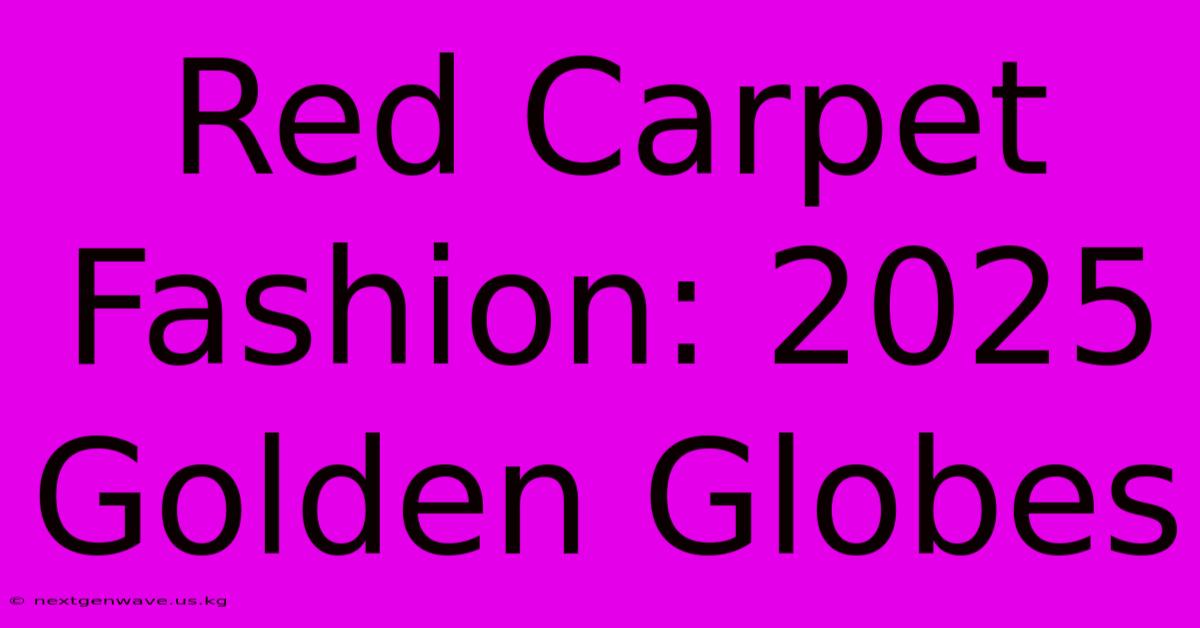 Red Carpet Fashion: 2025 Golden Globes