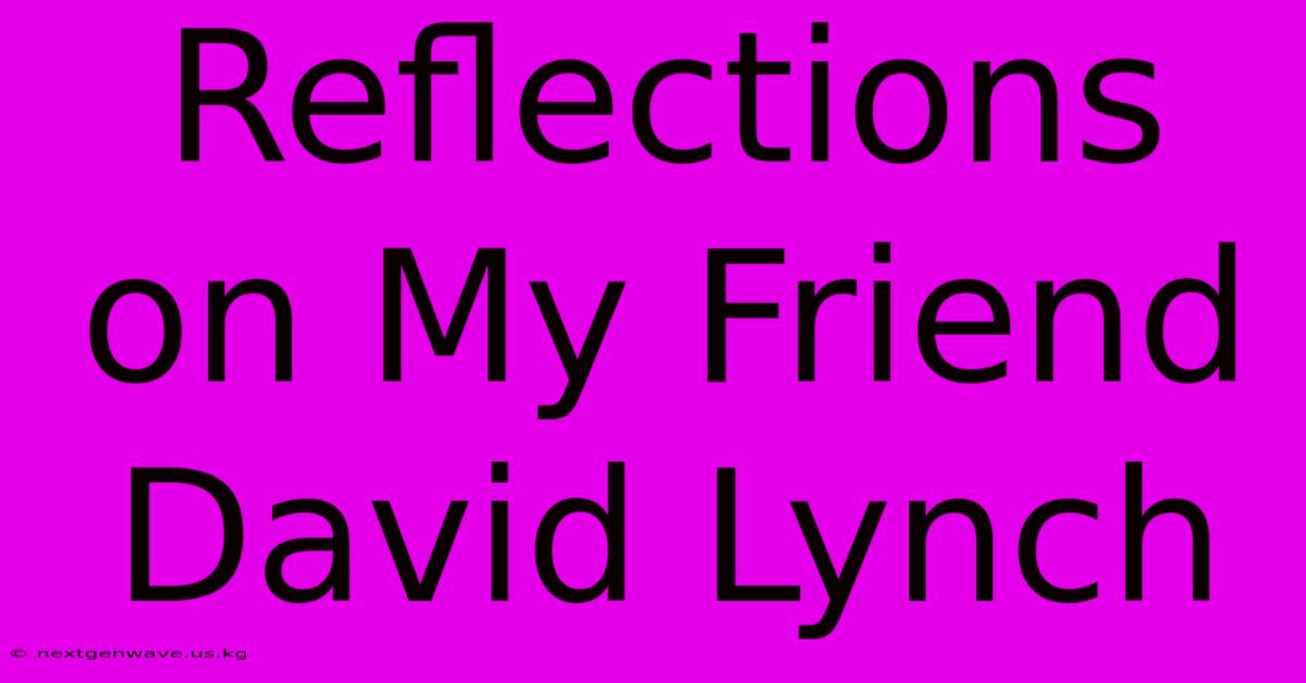 Reflections On My Friend David Lynch