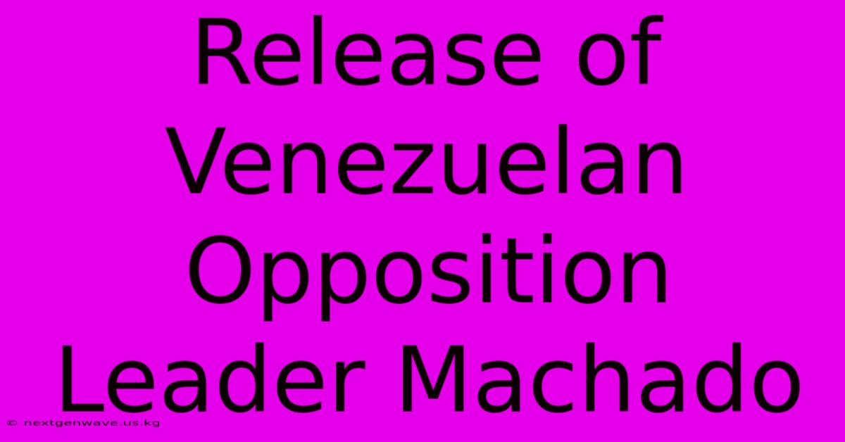 Release Of Venezuelan Opposition Leader Machado