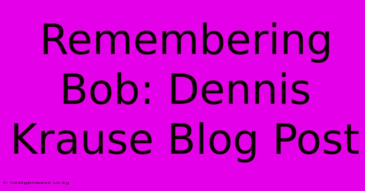 Remembering Bob: Dennis Krause Blog Post