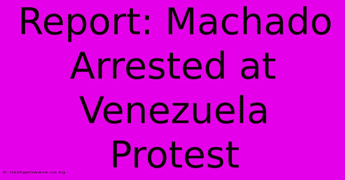 Report: Machado Arrested At Venezuela Protest