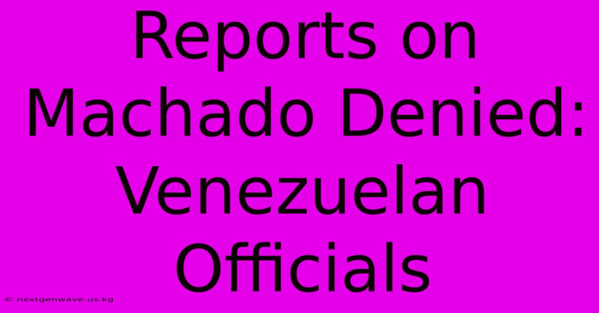 Reports On Machado Denied: Venezuelan Officials