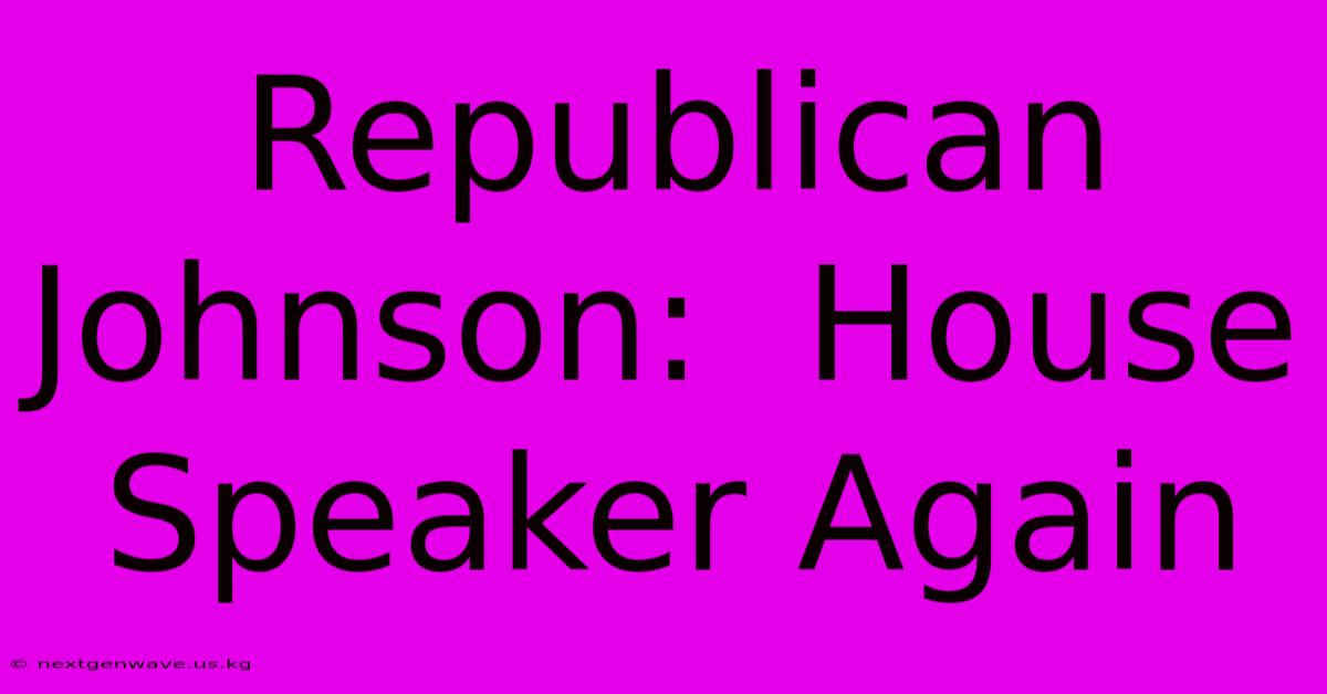 Republican Johnson:  House Speaker Again