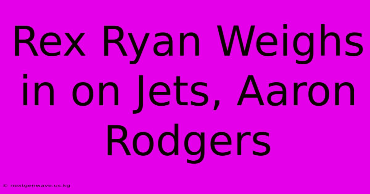 Rex Ryan Weighs In On Jets, Aaron Rodgers