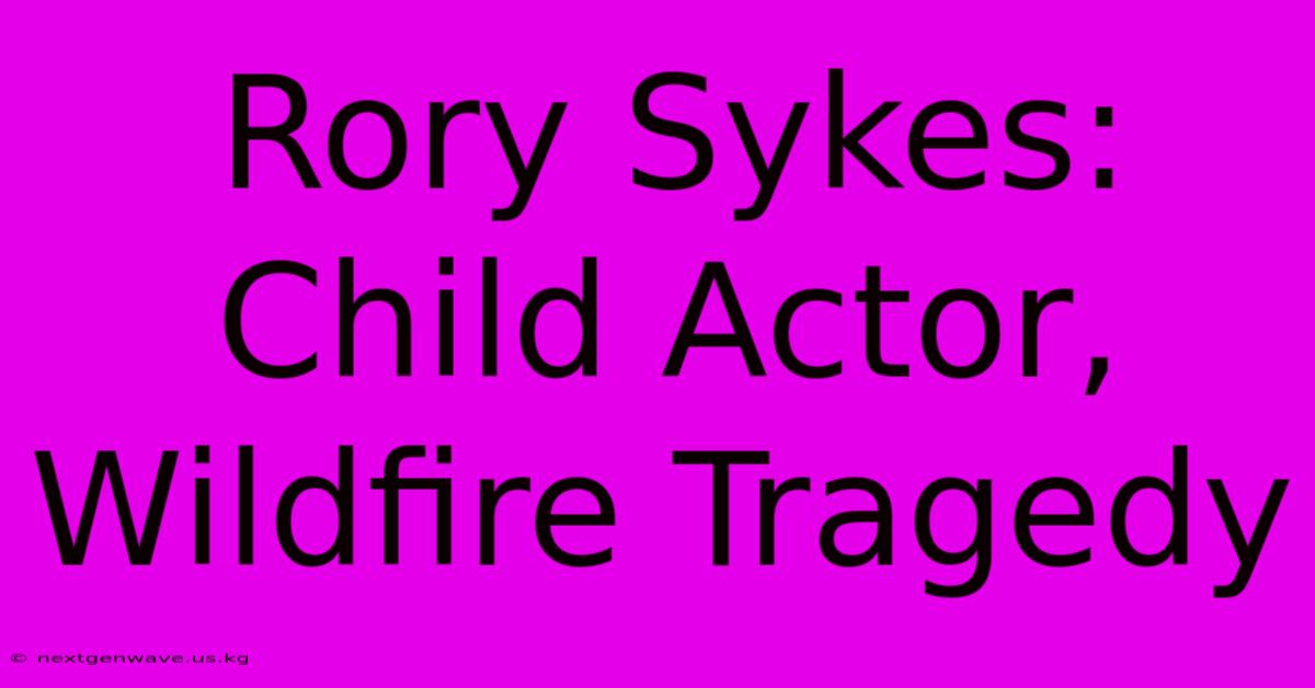 Rory Sykes: Child Actor, Wildfire Tragedy