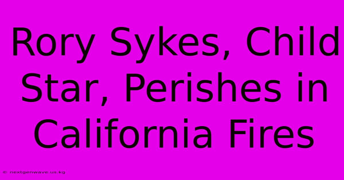 Rory Sykes, Child Star, Perishes In California Fires