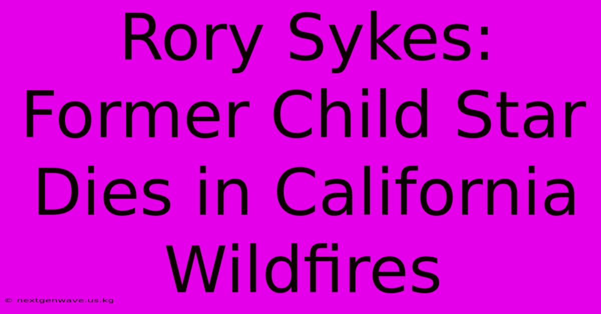 Rory Sykes: Former Child Star Dies In California Wildfires