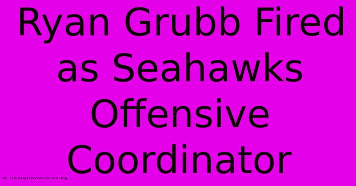 Ryan Grubb Fired As Seahawks Offensive Coordinator