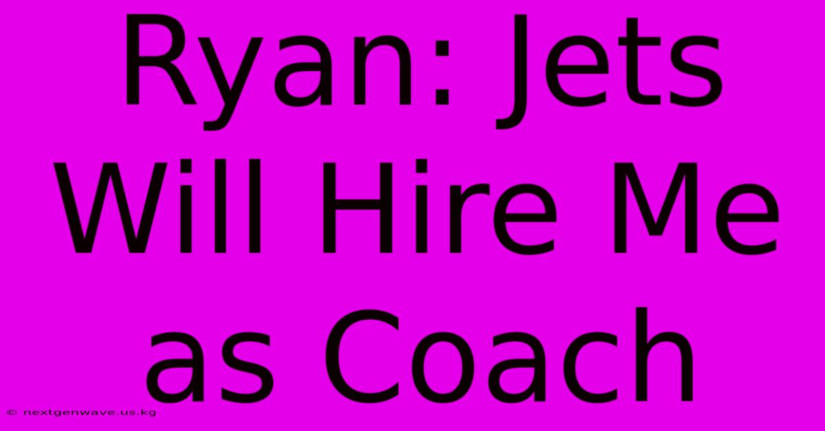 Ryan: Jets Will Hire Me As Coach