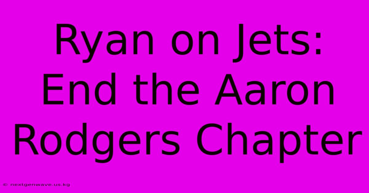 Ryan On Jets: End The Aaron Rodgers Chapter