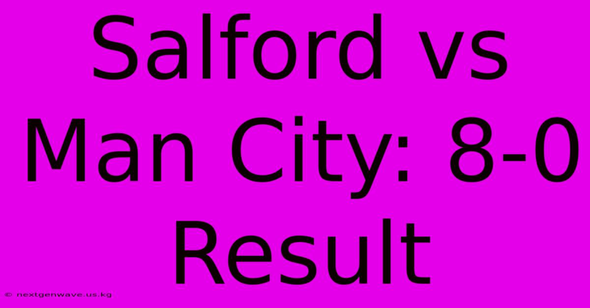 Salford Vs Man City: 8-0 Result