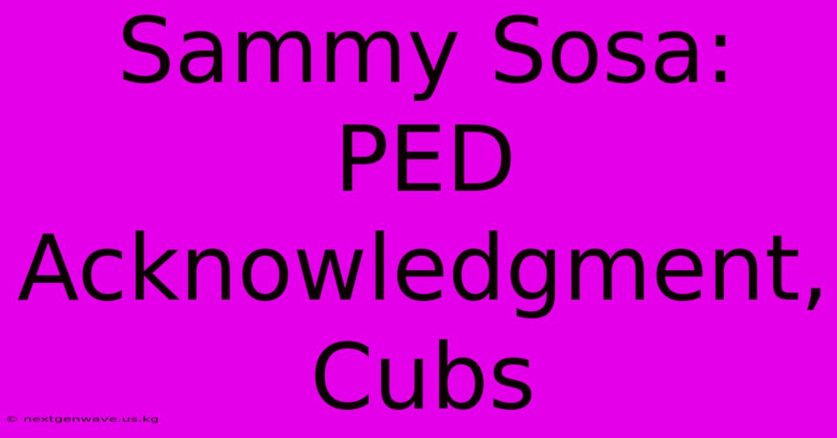 Sammy Sosa: PED Acknowledgment, Cubs