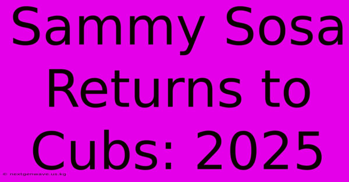 Sammy Sosa Returns To Cubs: 2025