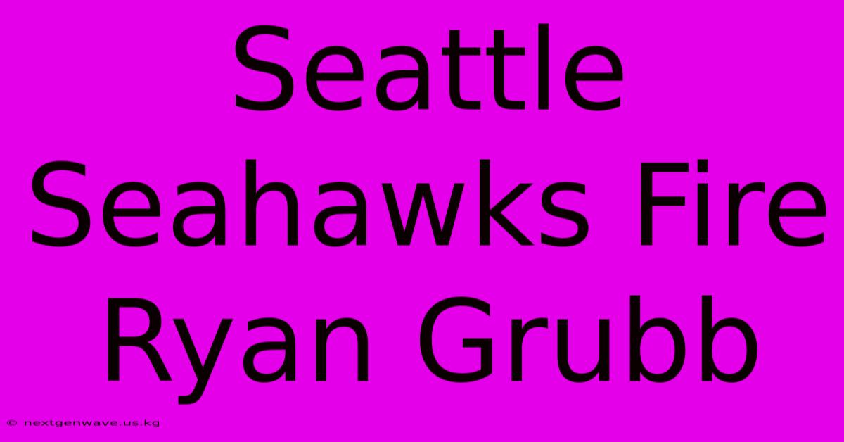 Seattle Seahawks Fire Ryan Grubb