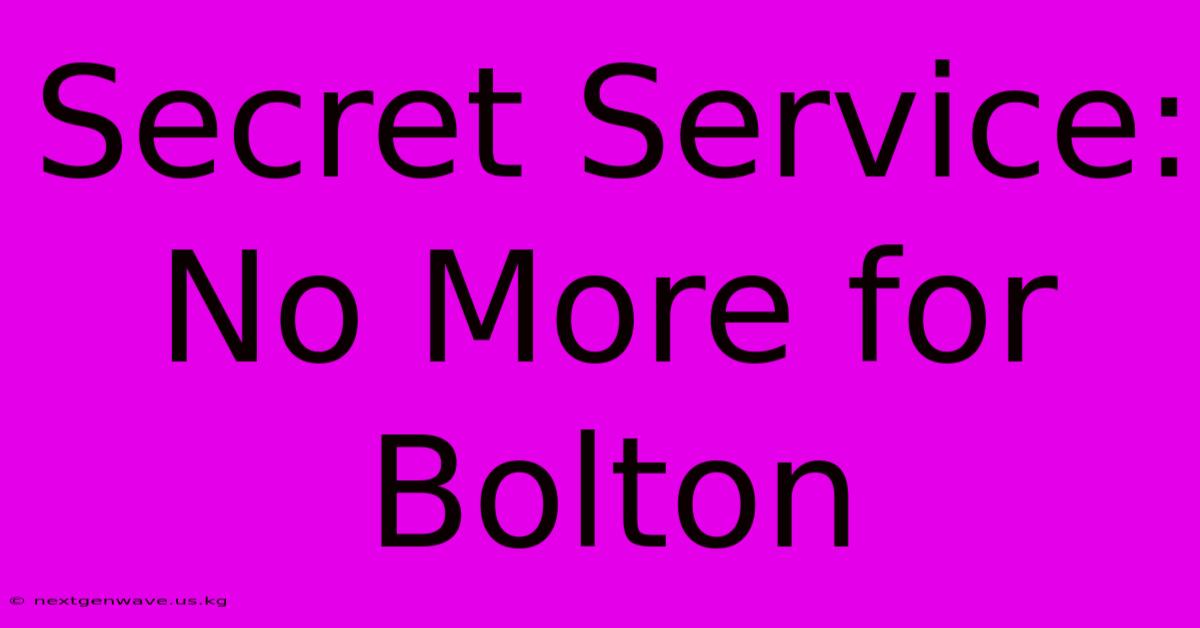 Secret Service: No More For Bolton