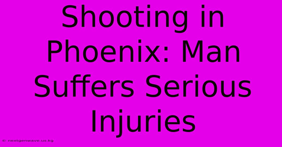 Shooting In Phoenix: Man Suffers Serious Injuries