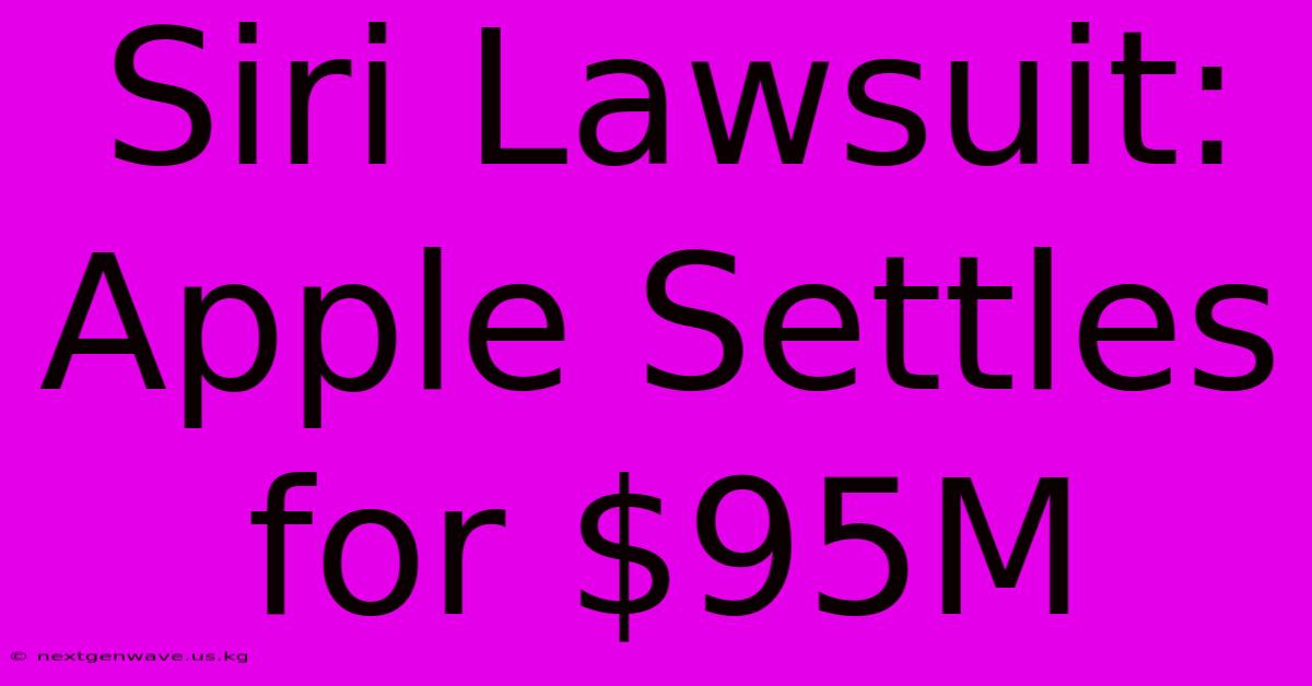 Siri Lawsuit: Apple Settles For $95M