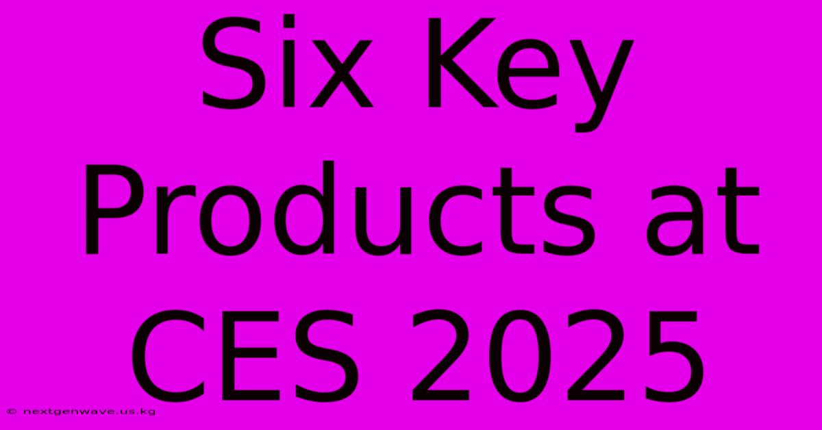 Six Key Products At CES 2025