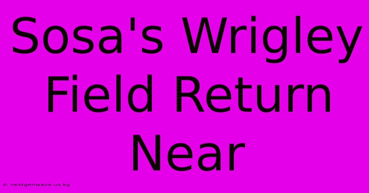 Sosa's Wrigley Field Return Near