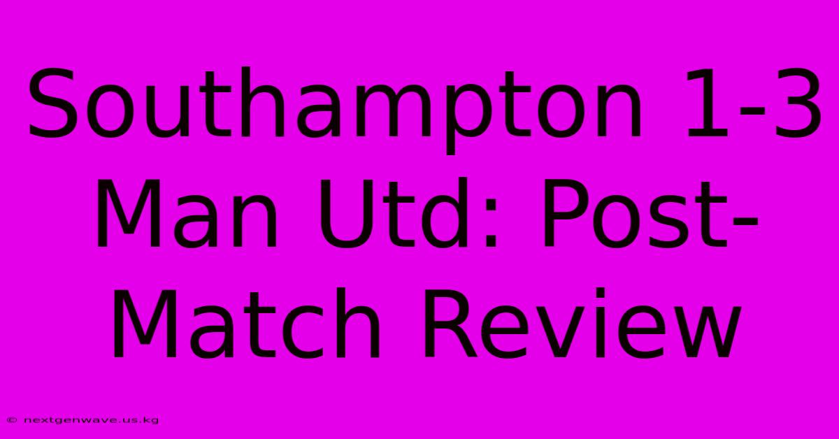 Southampton 1-3 Man Utd: Post-Match Review