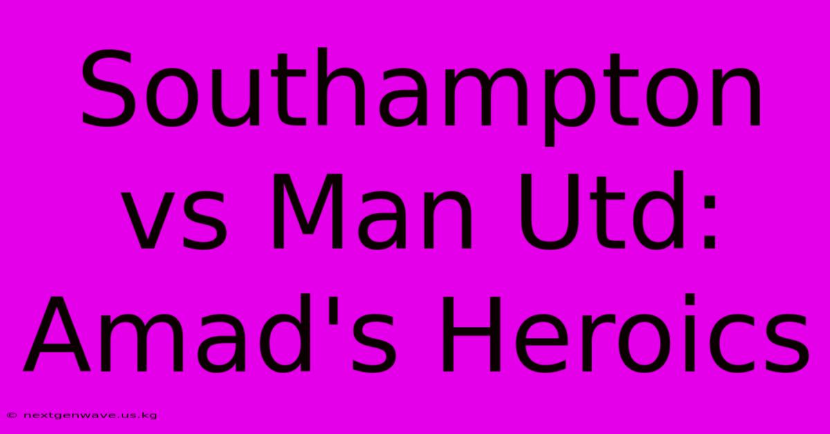 Southampton Vs Man Utd: Amad's Heroics