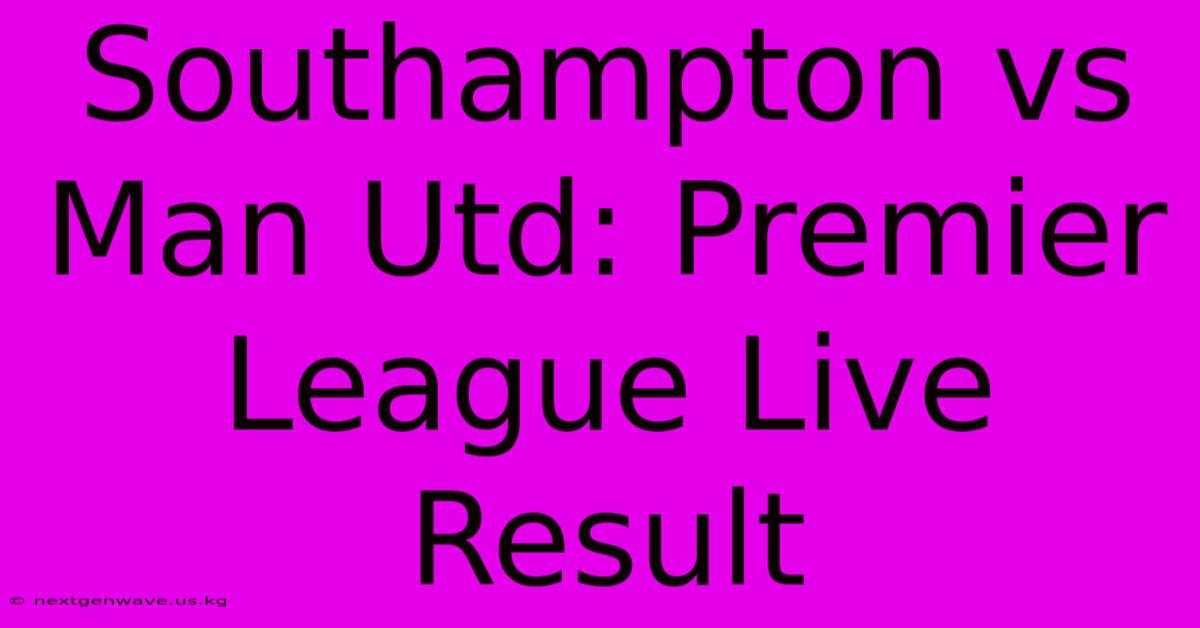 Southampton Vs Man Utd: Premier League Live Result