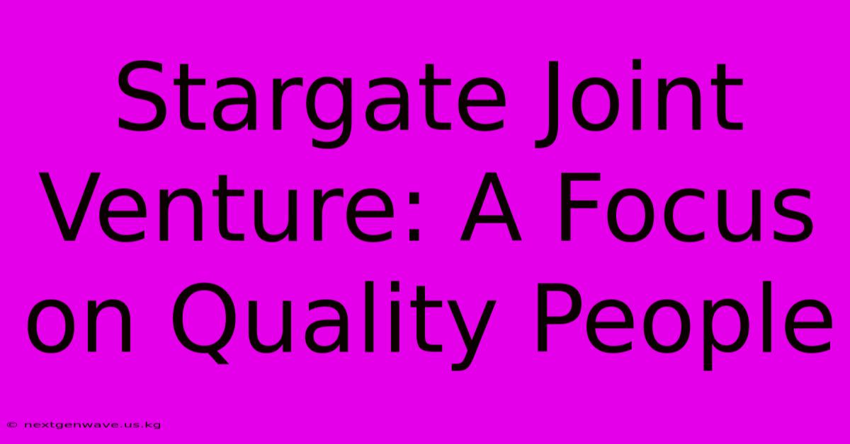 Stargate Joint Venture: A Focus On Quality People