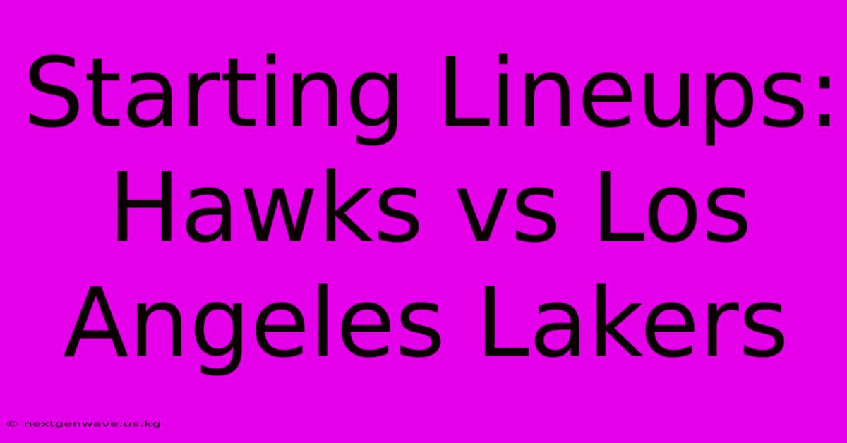 Starting Lineups: Hawks Vs Los Angeles Lakers