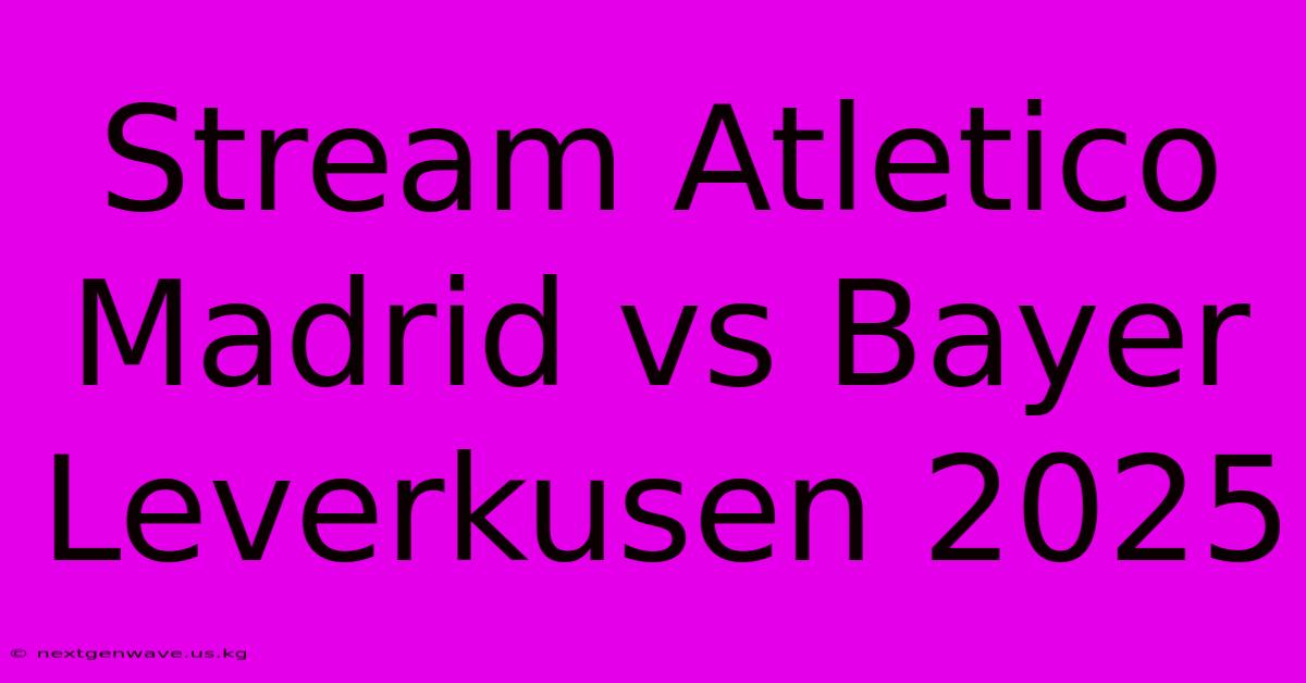 Stream Atletico Madrid Vs Bayer Leverkusen 2025