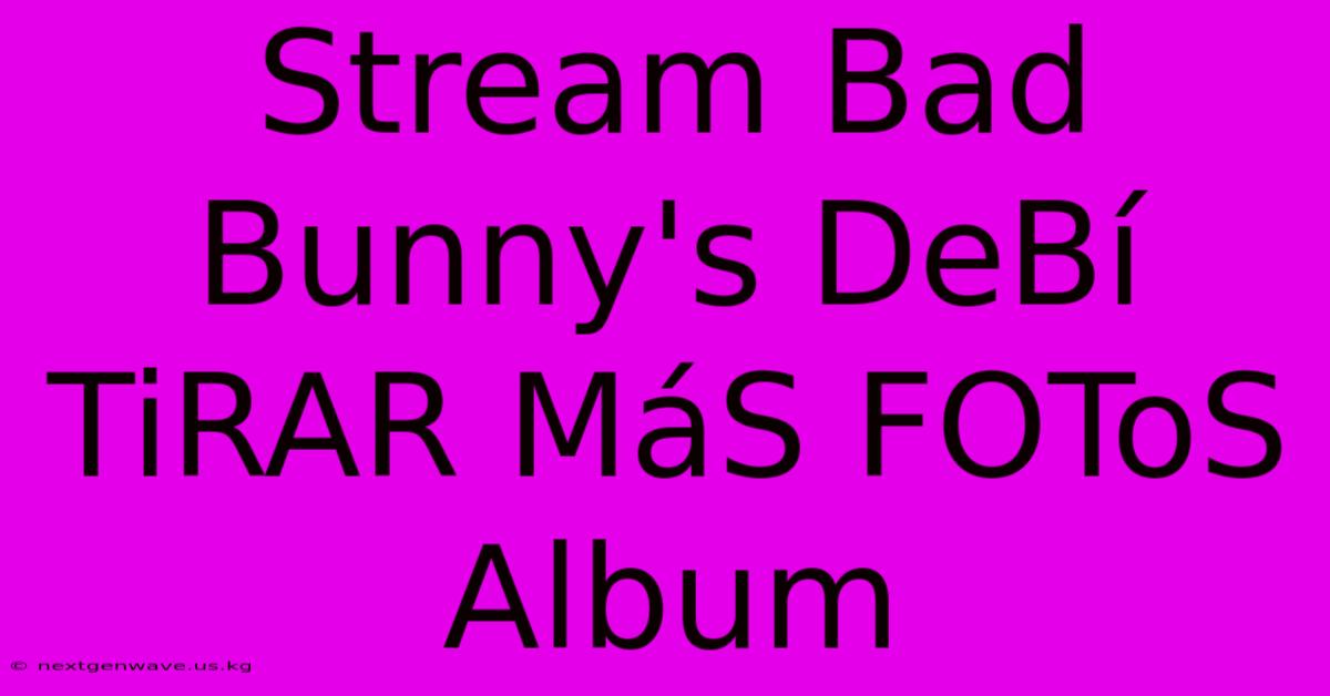 Stream Bad Bunny's DeBí TiRAR MáS FOToS Album