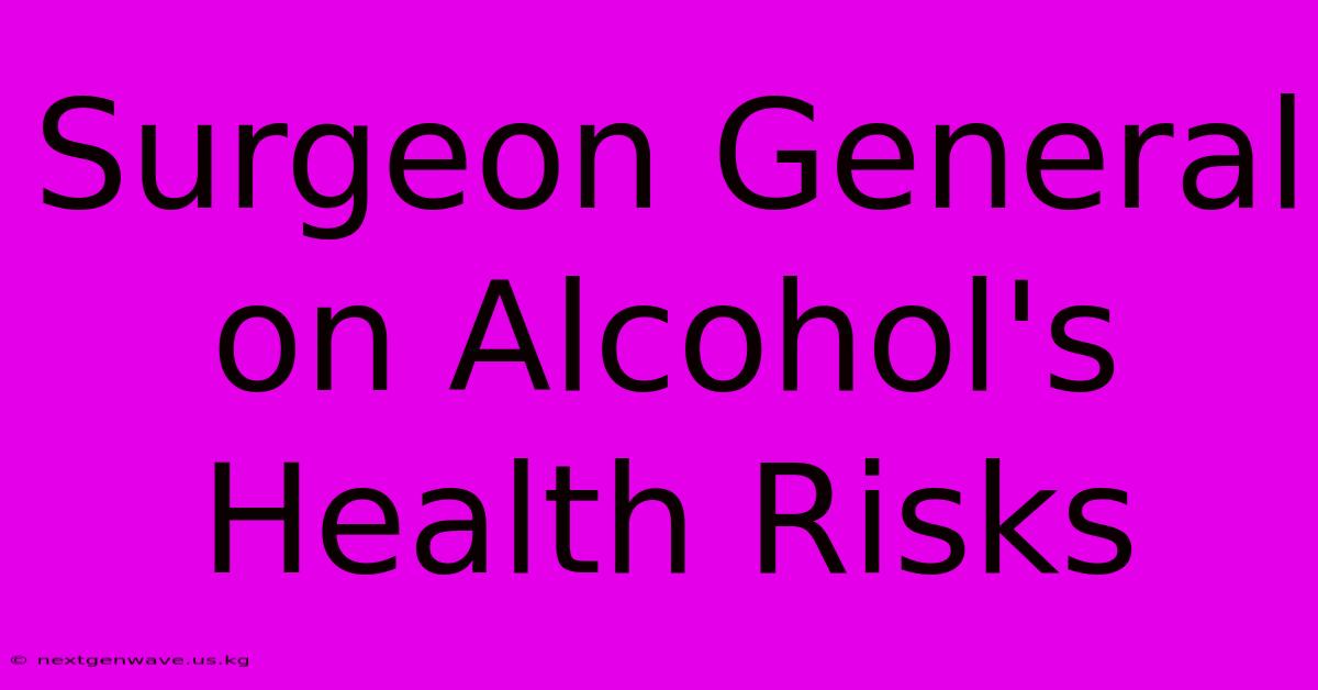 Surgeon General On Alcohol's Health Risks