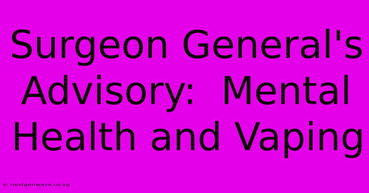 Surgeon General's Advisory:  Mental Health And Vaping