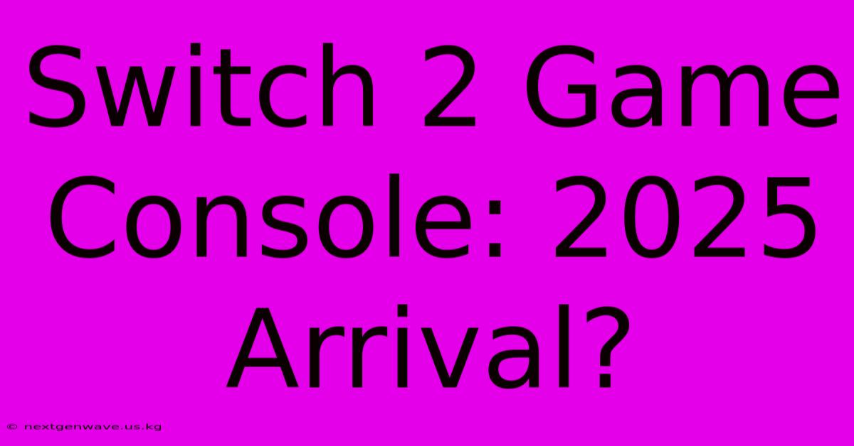 Switch 2 Game Console: 2025 Arrival?