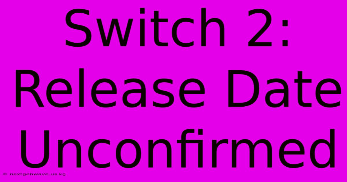 Switch 2: Release Date Unconfirmed