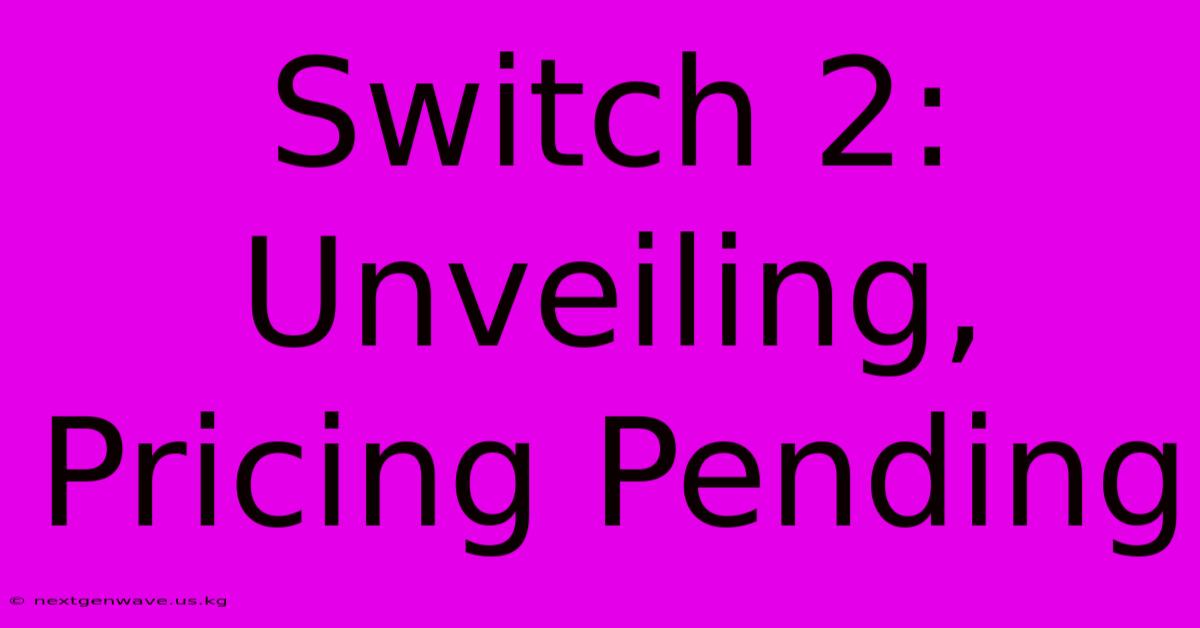 Switch 2:  Unveiling, Pricing Pending