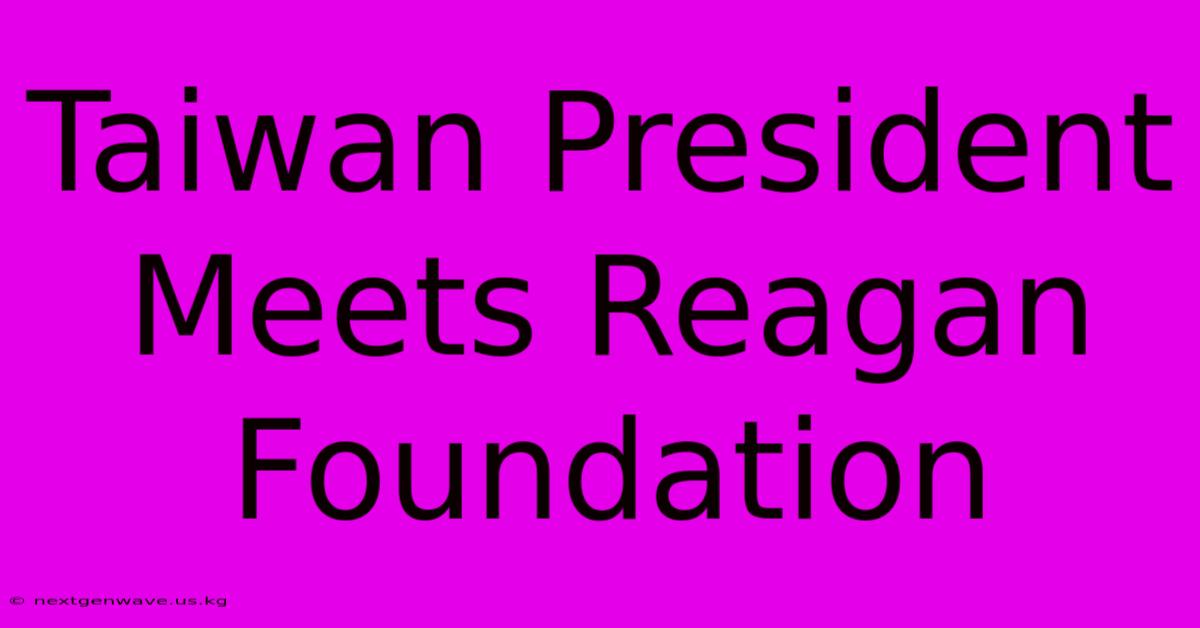 Taiwan President Meets Reagan Foundation