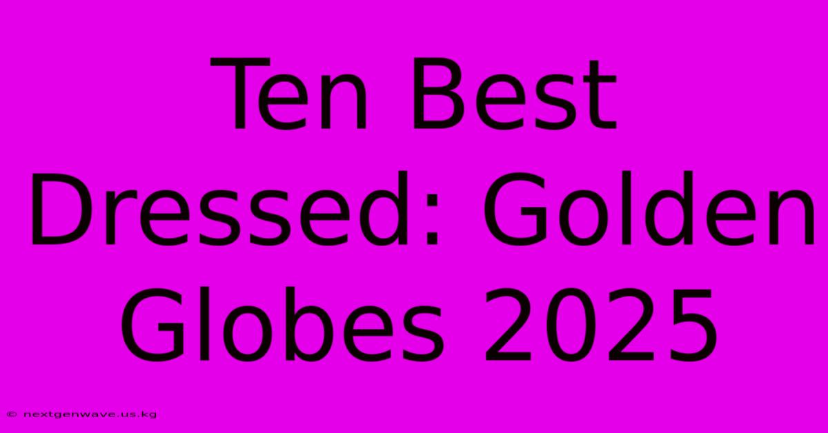 Ten Best Dressed: Golden Globes 2025