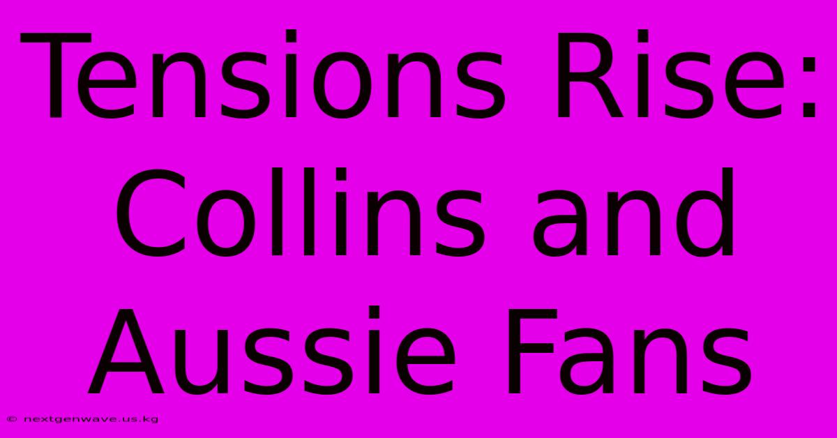 Tensions Rise: Collins And Aussie Fans