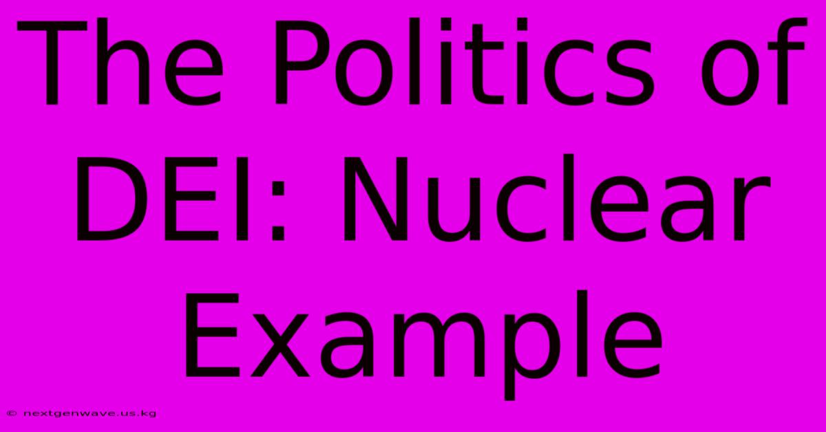 The Politics Of DEI: Nuclear Example