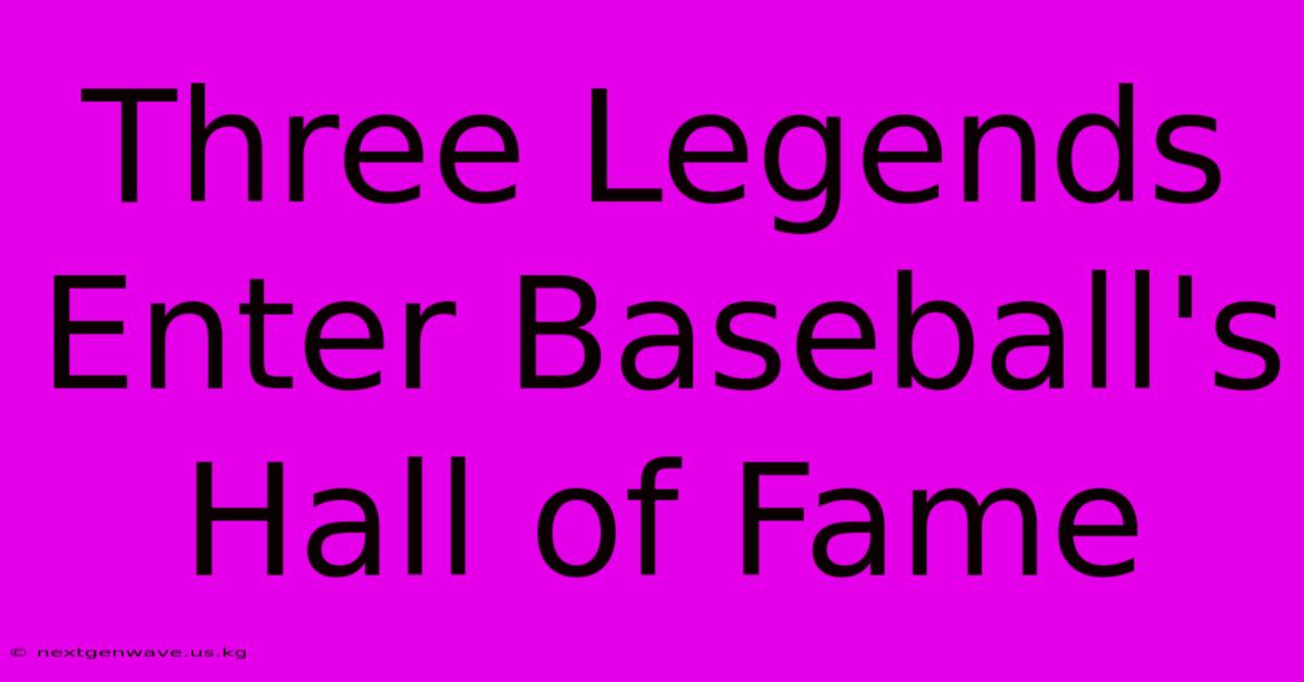 Three Legends Enter Baseball's Hall Of Fame