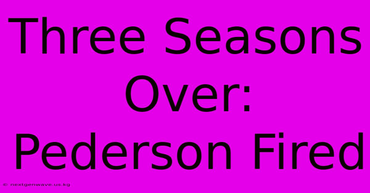 Three Seasons Over: Pederson Fired