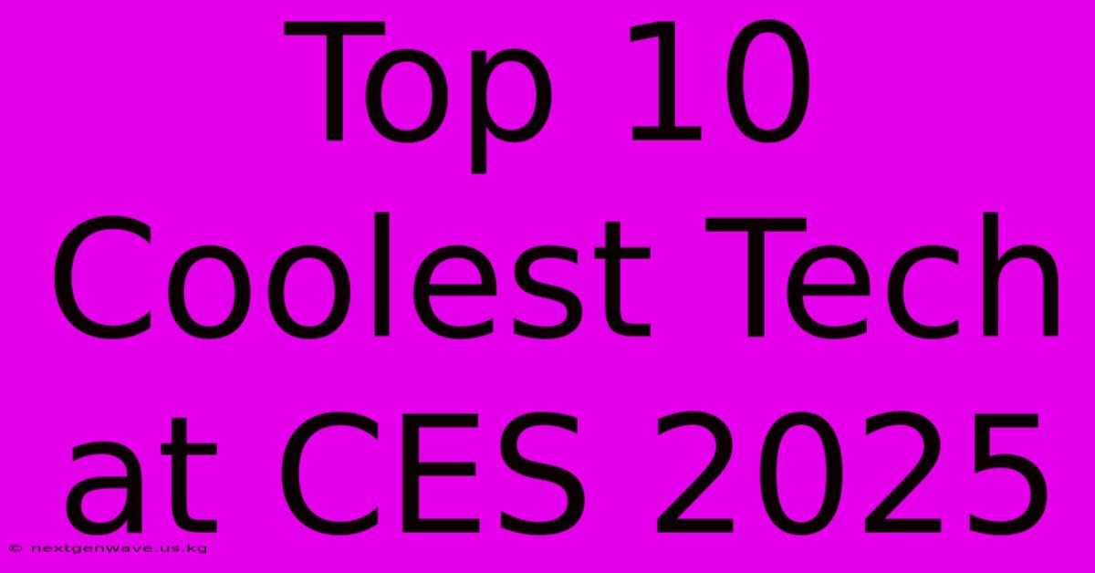 Top 10 Coolest Tech At CES 2025