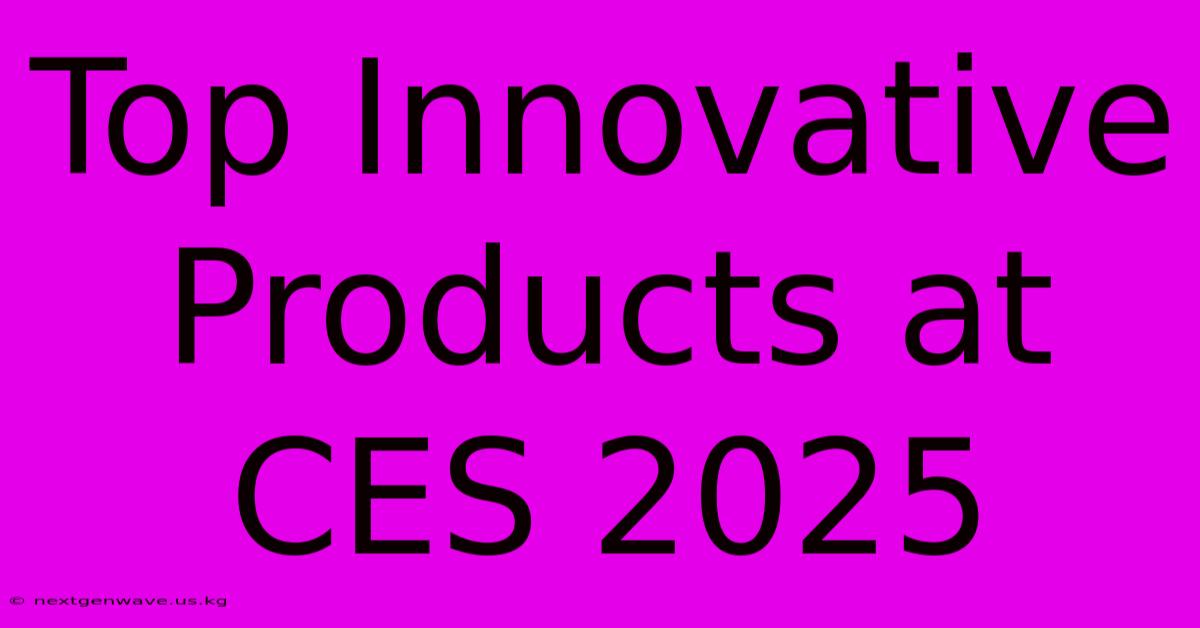 Top Innovative Products At CES 2025