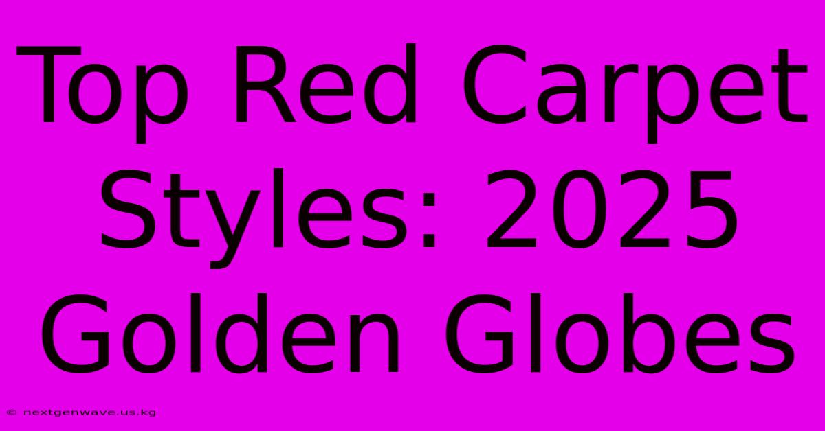 Top Red Carpet Styles: 2025 Golden Globes