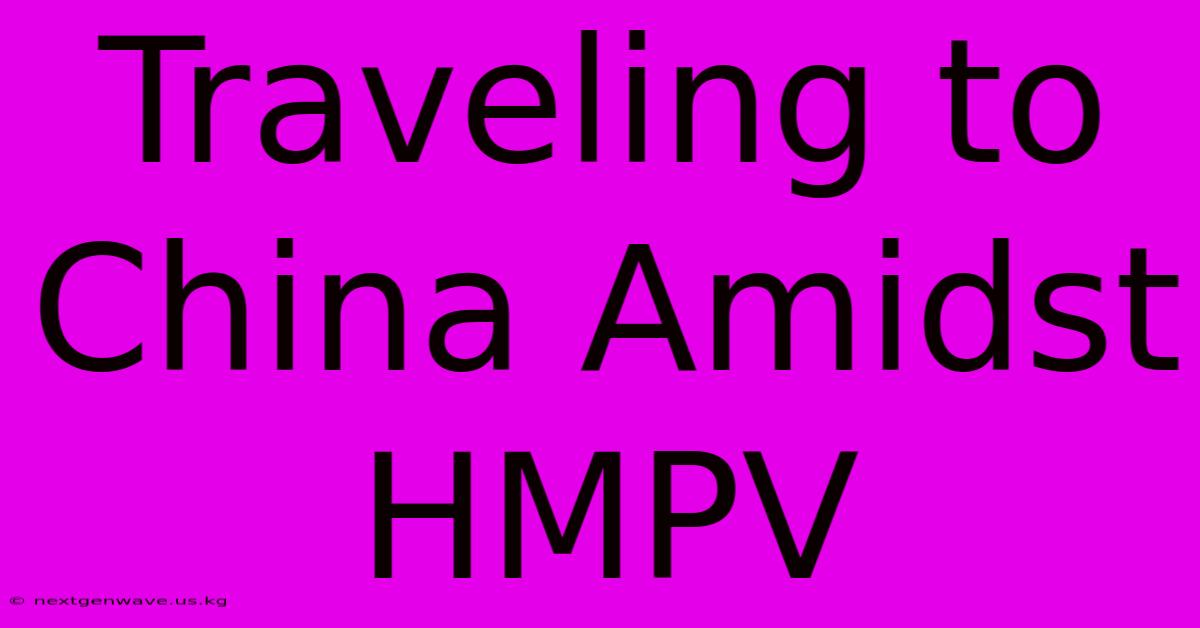 Traveling To China Amidst HMPV