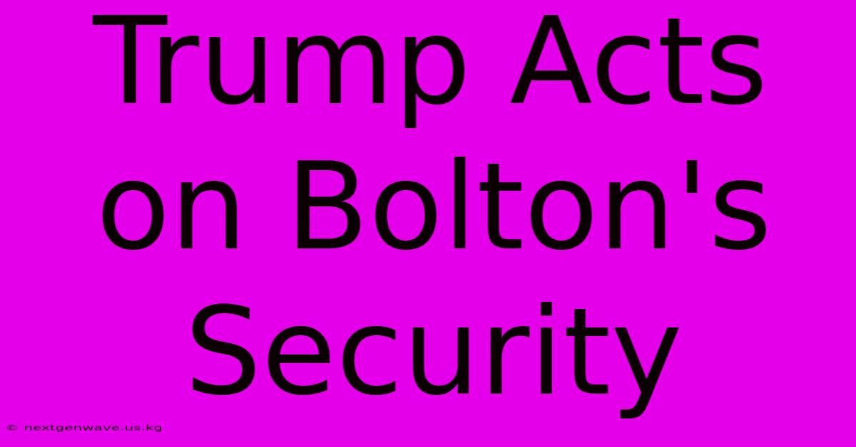 Trump Acts On Bolton's Security