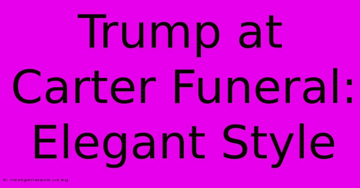 Trump At Carter Funeral: Elegant Style